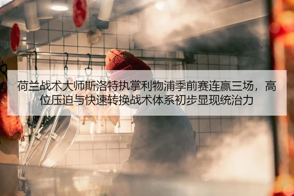 荷兰战术大师斯洛特执掌利物浦季前赛连赢三场，高位压迫与快速转换战术体系初步显现统治力