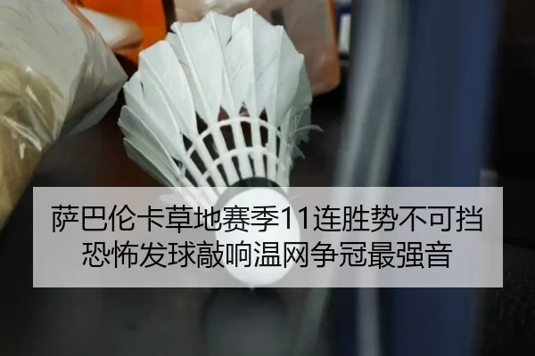 萨巴伦卡草地赛季11连胜势不可挡 恐怖发球敲响温网争冠最强音