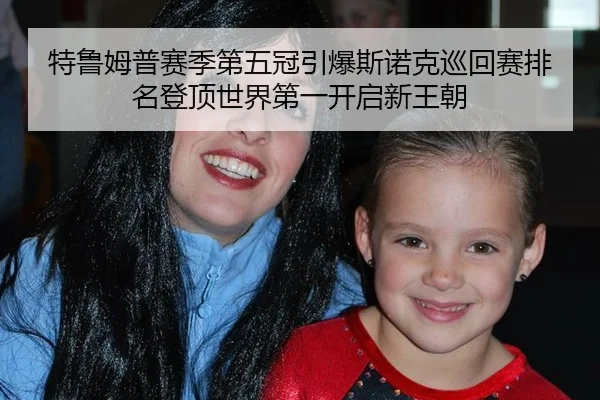 特鲁姆普赛季第五冠引爆斯诺克巡回赛排名登顶世界第一开启新王朝