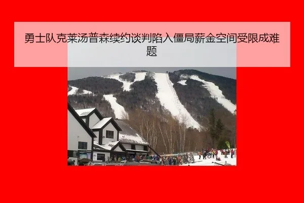 勇士队克莱汤普森续约谈判陷入僵局薪金空间受限成难题