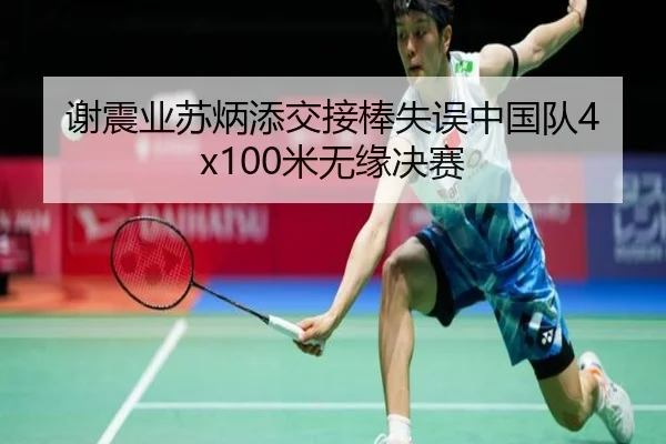 谢震业苏炳添交接棒失误中国队4x100米无缘决赛