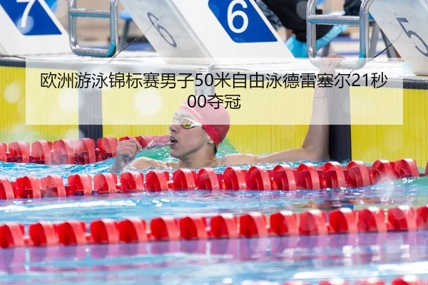 欧洲游泳锦标赛男子50米自由泳德雷塞尔21秒00夺冠