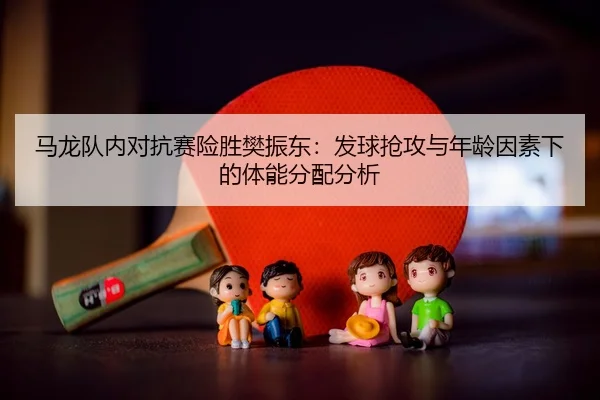 ma-long-dui-nei-dui-kang-sai-xian-sheng-fan-zhen-dong-fa-qiu-qiang-gong-yu-nian-ling-yin-su-xia-de-ti-neng-fen-pei-fen-3-488.jpg
