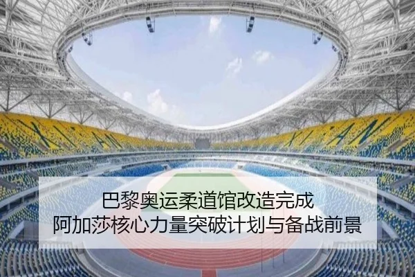 巴黎奥运柔道馆改造完成 阿加莎核心力量突破计划与备战前景